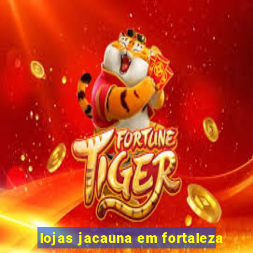 lojas jacauna em fortaleza